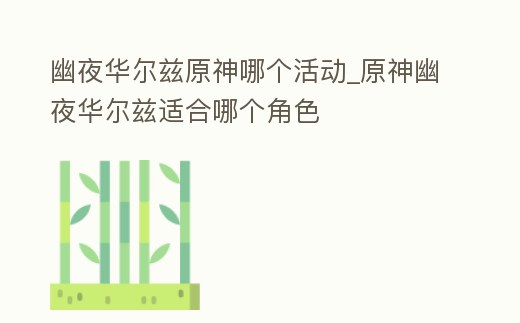幽夜華爾茲原神哪個(gè)活動(dòng)_原神幽夜華爾茲適合哪個(gè)角色