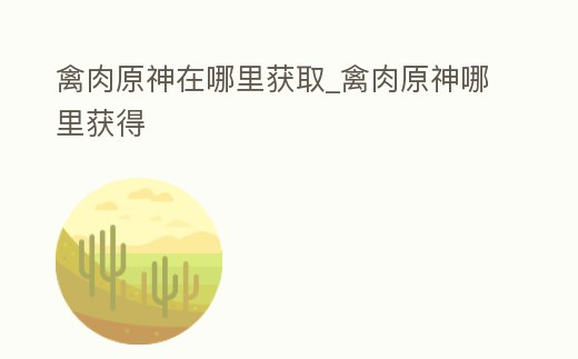 禽肉原神在哪里獲取_禽肉原神哪里獲得