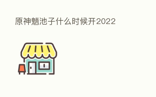 原神魈池子什么時候開2022