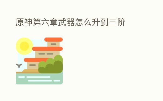 原神第六章武器怎么升到三階