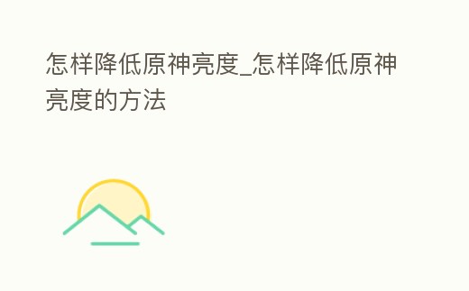 怎樣降低原神亮度_怎樣降低原神亮度的方法