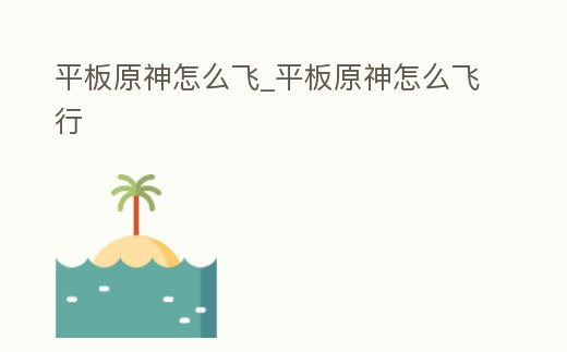 平板原神怎么飛_平板原神怎么飛行