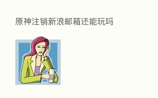 原神注銷新浪郵箱還能玩嗎