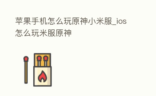 蘋果手機怎么玩原神小米服_ios怎么玩米服原神