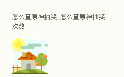 怎么查原神抽獎_怎么查原神抽獎次數