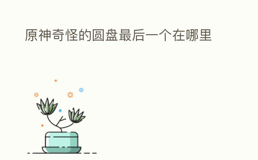 原神奇怪的圓盤最后一個在哪里
