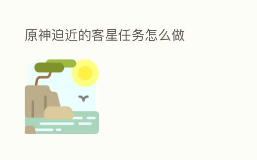 原神迫近的客星任務怎么做