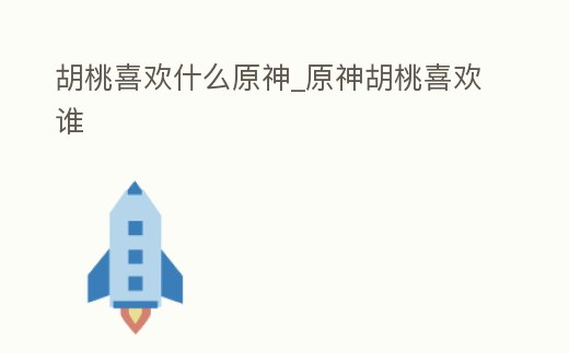 胡桃喜歡什么原神_原神胡桃喜歡誰