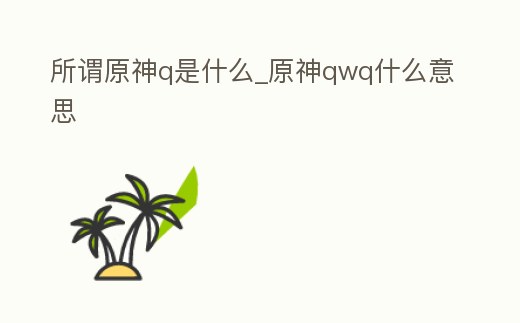 所謂原神q是什么_原神qwq什么意思