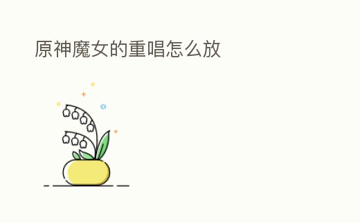 原神魔女的重唱怎么放