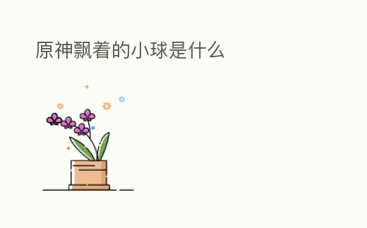 原神飄著的小球是什么