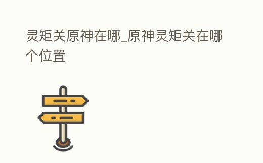 靈矩關原神在哪_原神靈矩關在哪個位置