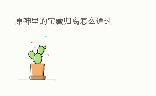 原神里的寶藏歸離怎么通過(guò)