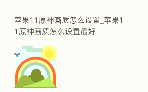 蘋果11原神畫質怎么設置_蘋果11原神畫質怎么設置最好