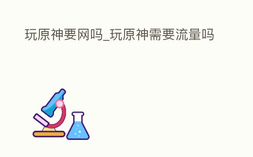 玩原神要網嗎_玩原神需要流量嗎