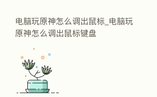 電腦玩原神怎么調(diào)出鼠標_電腦玩原神怎么調(diào)出鼠標鍵盤