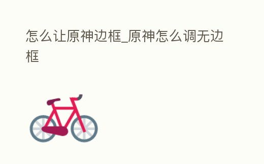 怎么讓原神邊框_原神怎么調無邊框