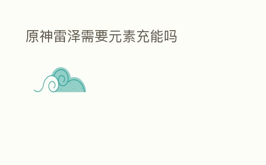 原神雷澤需要元素充能嗎