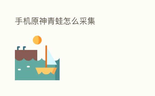 手機(jī)原神青蛙怎么采集