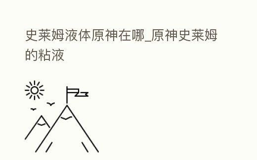 史萊姆液體原神在哪_原神史萊姆的粘液