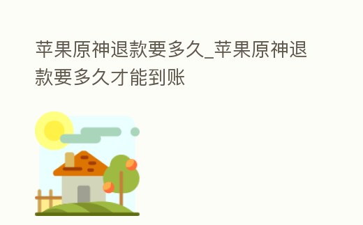 蘋果原神退款要多久_蘋果原神退款要多久才能到賬