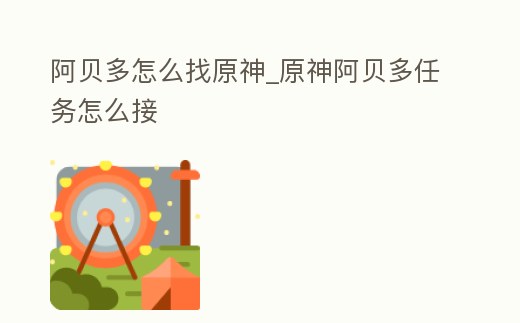 阿貝多怎么找原神_原神阿貝多任務怎么接