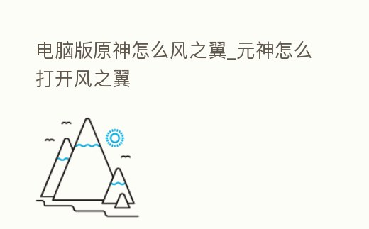 電腦版原神怎么風之翼_元神怎么打開風之翼