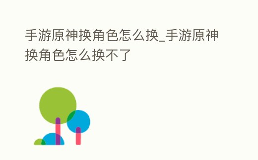 手游原神換角色怎么換_手游原神換角色怎么換不了