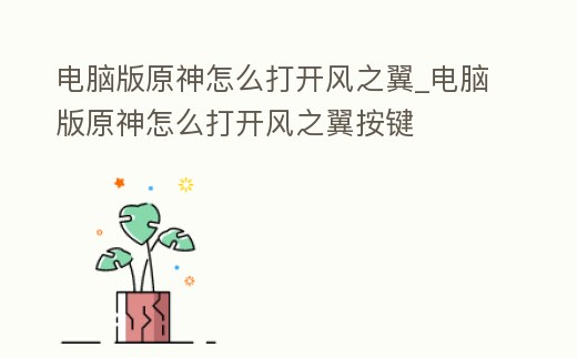 電腦版原神怎么打開風之翼_電腦版原神怎么打開風之翼按鍵