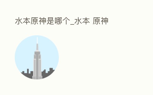 水本原神是哪個(gè)_水本 原神