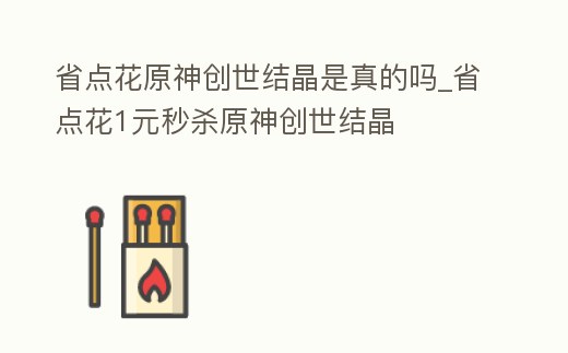 省點花原神創世結晶是真的嗎_省點花1元秒殺原神創世結晶