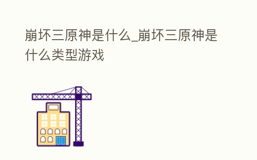 崩壞三原神是什么_崩壞三原神是什么類型游戲