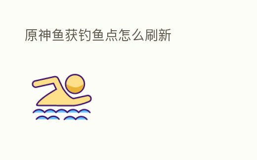 原神魚獲釣魚點怎么刷新