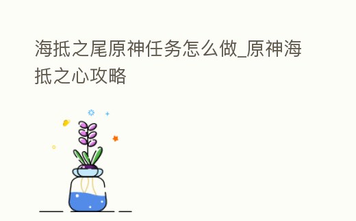 海抵之尾原神任務怎么做_原神海抵之心攻略