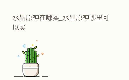 水晶原神在哪買_水晶原神哪里可以買