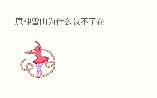 原神雪山為什么獻不了花