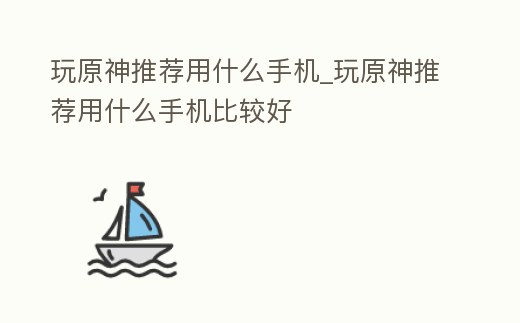 玩原神推薦用什么手機_玩原神推薦用什么手機比較好