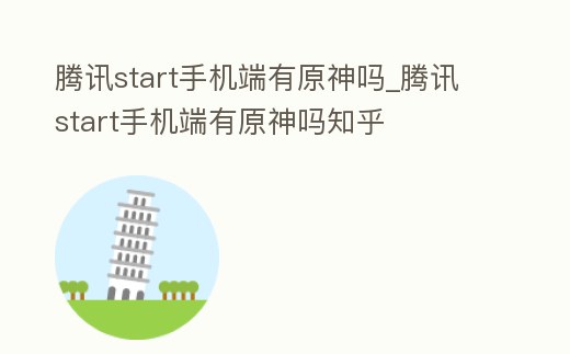 騰訊start手機端有原神嗎_騰訊start手機端有原神嗎知乎