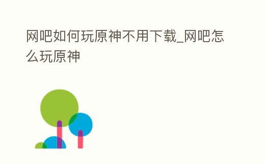 網吧如何玩原神不用下載_網吧怎么玩原神