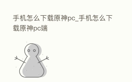 手機(jī)怎么下載原神pc_手機(jī)怎么下載原神pc端