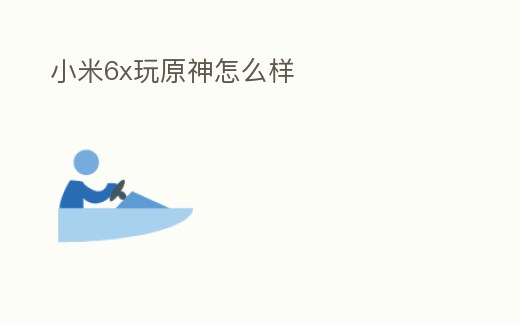 小米6x玩原神怎么樣