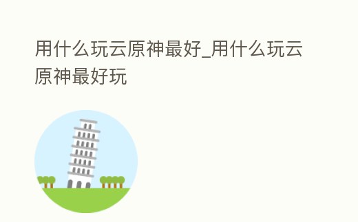 用什么玩云原神最好_用什么玩云原神最好玩