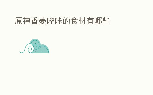 原神香菱嗶咔的食材有哪些