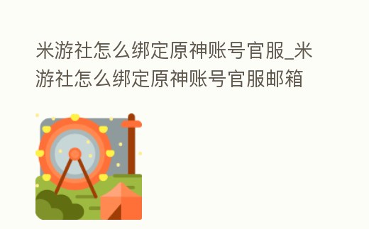 米游社怎么綁定原神賬號官服_米游社怎么綁定原神賬號官服郵箱