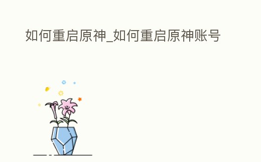 如何重啟原神_如何重啟原神賬號