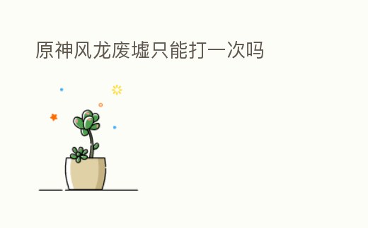原神風(fēng)龍廢墟只能打一次嗎