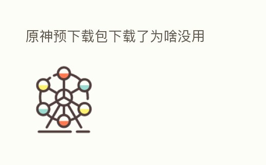 原神預下載包下載了為啥沒用
