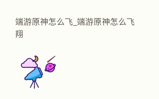 端游原神怎么飛_端游原神怎么飛翔
