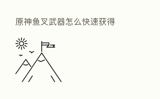 原神魚叉武器怎么快速獲得