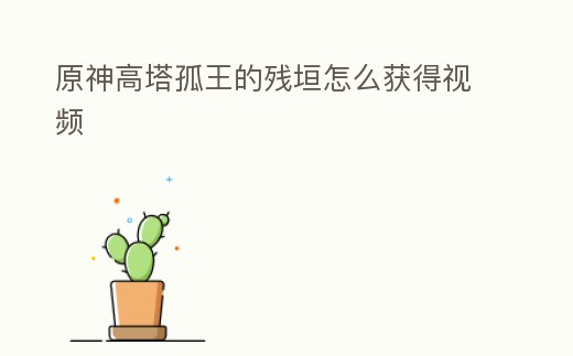 原神高塔孤王的殘垣怎么獲得視頻